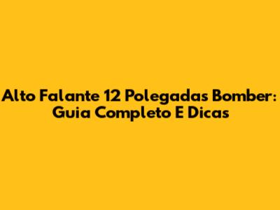 Alto Falante 12 Polegadas Bomber: Guia Completo E Dicas