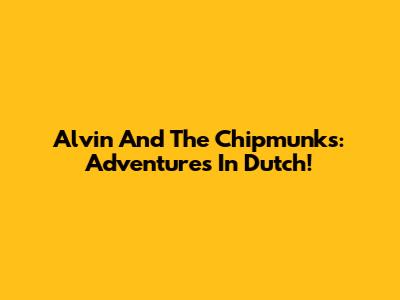 Alvin And The Chipmunks: Adventures In Dutch!