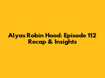 Alyas Robin Hood: Episode 112 Recap & Insights
