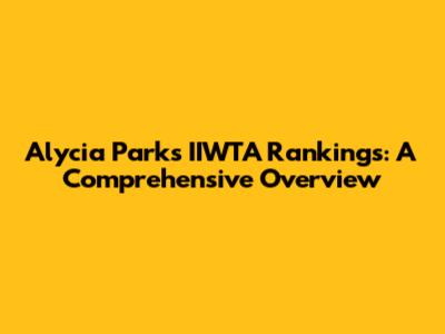 Alycia Parks' IIWTA Rankings: A Comprehensive Overview