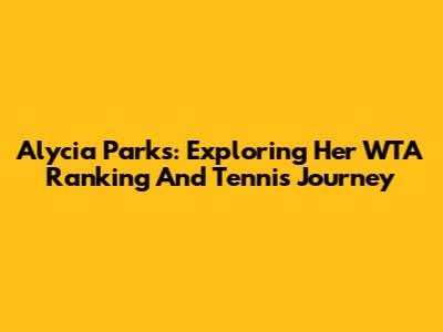 Alycia Parks: Exploring Her WTA Ranking And Tennis Journey