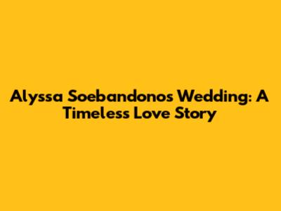 Alyssa Soebandono's Wedding: A Timeless Love Story