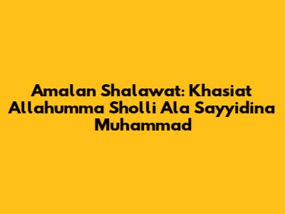 Amalan Shalawat: Khasiat Allahumma Sholli Ala Sayyidina Muhammad