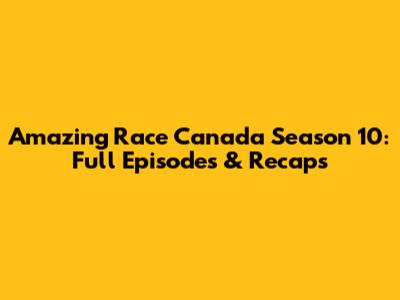 Amazing Race Canada Season 10: Full Episodes & Recaps