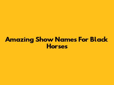Amazing Show Names For Black Horses