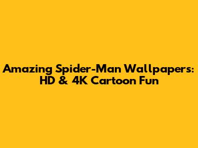 Amazing Spider-Man Wallpapers: HD & 4K Cartoon Fun