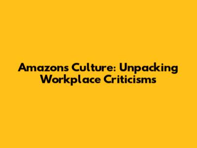 Amazon's Culture: Unpacking Workplace Criticisms