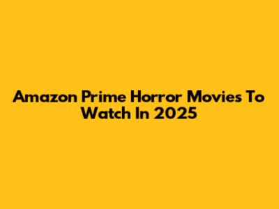 Amazon Prime Horror Movies To Watch In 2025