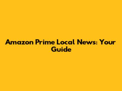 Amazon Prime Local News: Your Guide