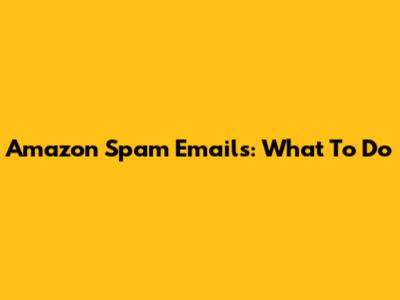 Amazon Spam Emails: What To Do