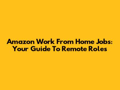 Amazon Work From Home Jobs: Your Guide To Remote Roles