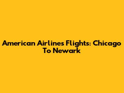 American Airlines Flights: Chicago To Newark