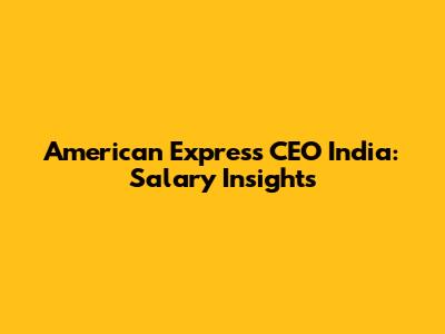 American Express CEO India: Salary Insights