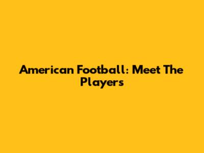American Football: Meet The Players