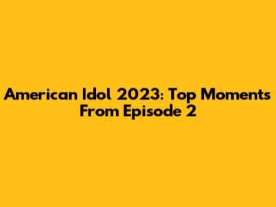 American Idol 2023: Top Moments From Episode 2