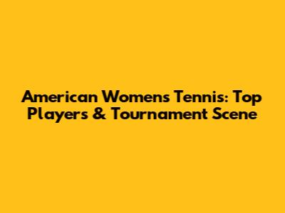 American Women's Tennis: Top Players & Tournament Scene