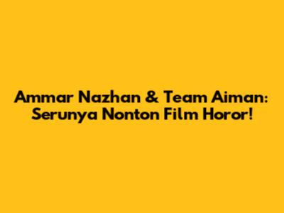 Ammar Nazhan & Team Aiman: Serunya Nonton Film Horor!