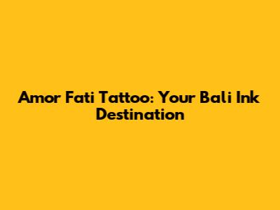 Amor Fati Tattoo: Your Bali Ink Destination