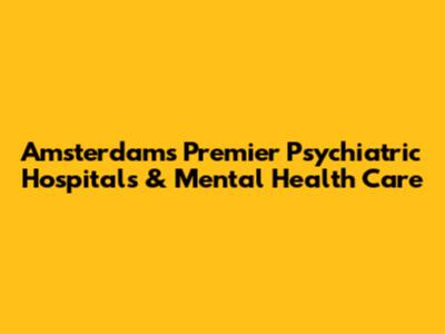 Amsterdam's Premier Psychiatric Hospitals & Mental Health Care