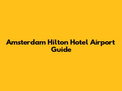 Amsterdam Hilton Hotel Airport Guide