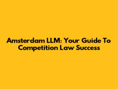 Amsterdam LLM: Your Guide To Competition Law Success