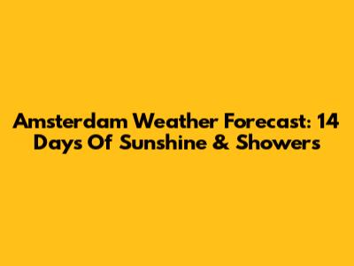 Amsterdam Weather Forecast: 14 Days Of Sunshine & Showers