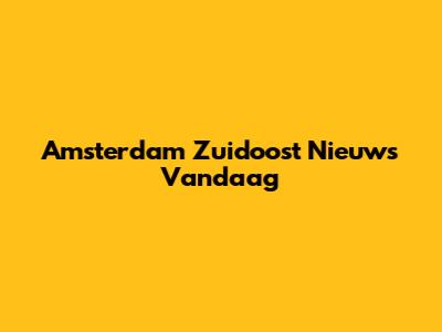 Amsterdam Zuidoost Nieuws Vandaag