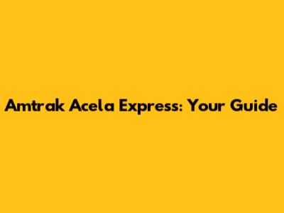 Amtrak Acela Express: Your Guide