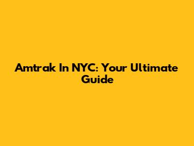 Amtrak In NYC: Your Ultimate Guide