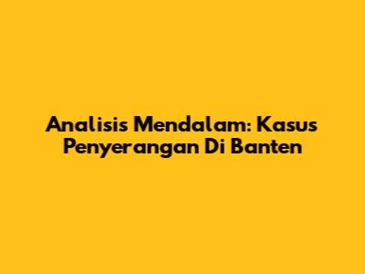 Analisis Mendalam: Kasus Penyerangan Di Banten