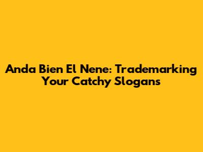 Anda Bien El Nene: Trademarking Your Catchy Slogans