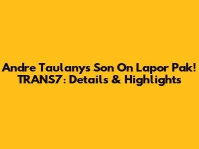 Andre Taulany's Son On Lapor Pak! TRANS7: Details & Highlights
