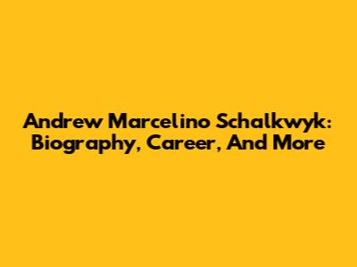 Andrew Marcelino Schalkwyk: Biography, Career, And More
