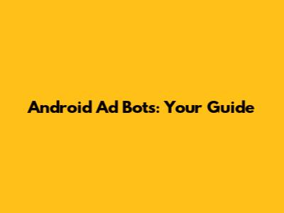 Android Ad Bots: Your Guide