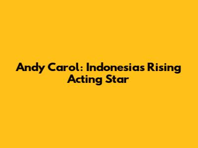 Andy Carol: Indonesia's Rising Acting Star
