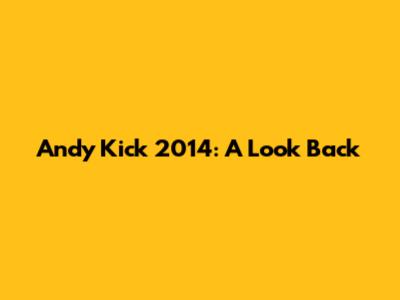 Andy Kick 2014: A Look Back