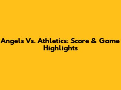 Angels Vs. Athletics: Score & Game Highlights