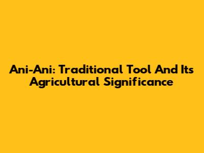 Ani-Ani: Traditional Tool And Its Agricultural Significance