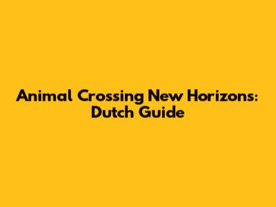 Animal Crossing New Horizons: Dutch Guide