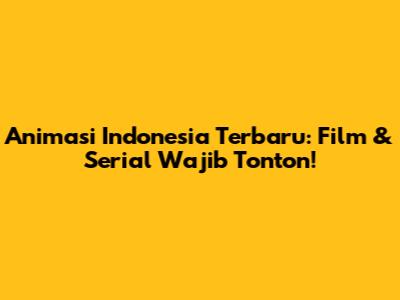 Animasi Indonesia Terbaru: Film & Serial Wajib Tonton!