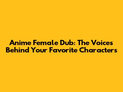 Anime Female Dub: The Voices Behind Your Favorite Characters