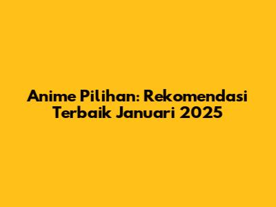 Anime Pilihan: Rekomendasi Terbaik Januari 2025
