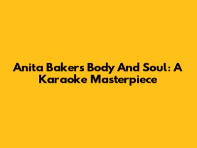 Anita Baker's "Body And Soul": A Karaoke Masterpiece