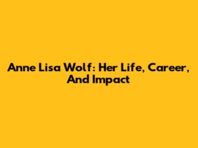 Anne Lisa Wolf: Her Life, Career, And Impact