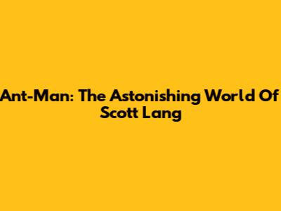 Ant-Man: The Astonishing World Of Scott Lang
