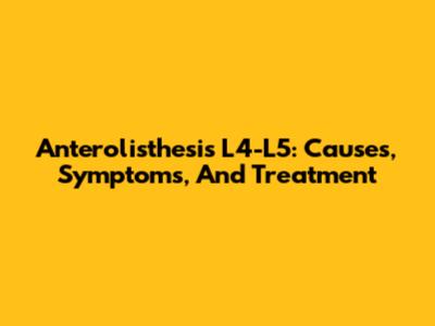 Anterolisthesis L4-L5: Causes, Symptoms, And Treatment