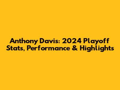 Anthony Davis: 2024 Playoff Stats, Performance & Highlights