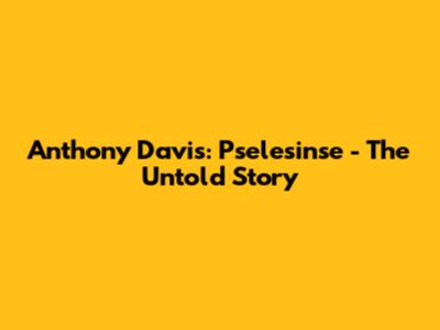 Anthony Davis: Pselesinse - The Untold Story