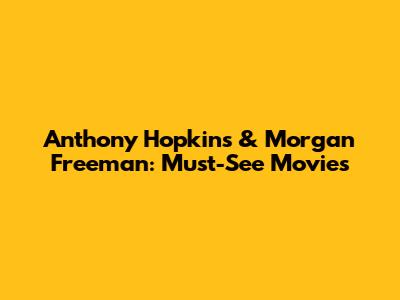 Anthony Hopkins & Morgan Freeman: Must-See Movies