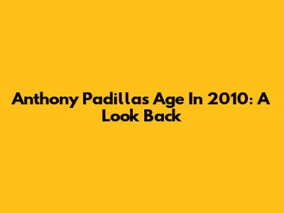 Anthony Padilla's Age In 2010: A Look Back